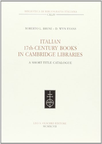 Italian 17th Century Books in Cambridge Libraries. A short-title catalogue di Roberto L. Bruni, D. Wyn Evans edito da Olschki