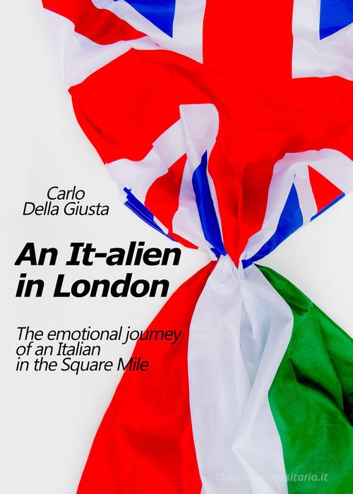 An It-alien in London. The emotional journey of an Italian in the Square Mile di Carlo Della Giusta edito da Youcanprint