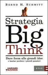 Strategia big think. Dare forza alle grandi idee e lasciar perdere i piccoli pensieri di Bernd H. Schmitt edito da Etas