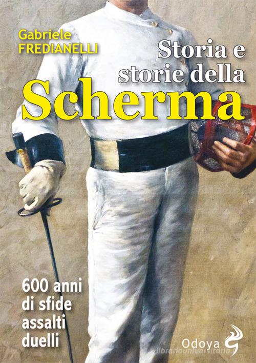 Storia e storie della scherma. 600 anni di sfide, assalti, duelli di Gabriele Fredianelli edito da Odoya