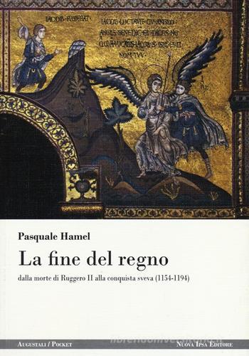 La fine del regno dalla morte di Ruggero II alla conquista sveva (1154-1194) di Pasquale Hamel edito da Nuova IPSA
