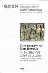 L'arca marmorea del beato Bertrando nel battistero della cattedrale di Udine. La nuova sistemazione, il restauro e le indagini scientifiche edito da Forum Edizioni