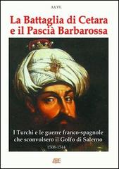 La battaglia di Cetara e il pascià Barbarossa. I turchi e le guerre franco-spagnole che sconvolsero il golfo di Salerno. 1508-1544 cronache del Regno di Napoli di Arturo Bascetta, Sabato Cuttrera edito da ABE