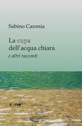 La cupa dell'acqua chiara e altri racconti di Sabino Caronia edito da Il Cubo