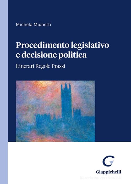 Procedimento legislativo e decisione politica. Itinerari regole prassi di Michela Michetti edito da Giappichelli