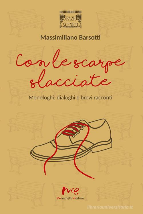 Con le scarpe slacciate. Monologhi, dialoghi e brevi racconti di Massimiliano Barsotti edito da Marchetti Editore