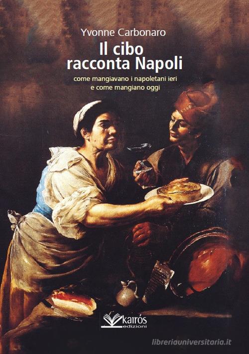 Il cibo racconta Napoli. L'alimentazione dei napoletani attraverso i secoli fino ad oggi di Yvonne Carbonaro edito da Kairòs