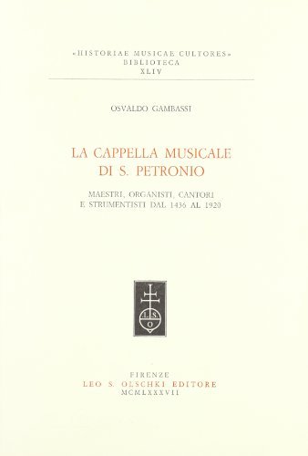 La cappella musicale di S. Petronio. Maestri, organisti, cantori e strumentisti dal 1436 al 1920 di Osvaldo Gambassi edito da Olschki