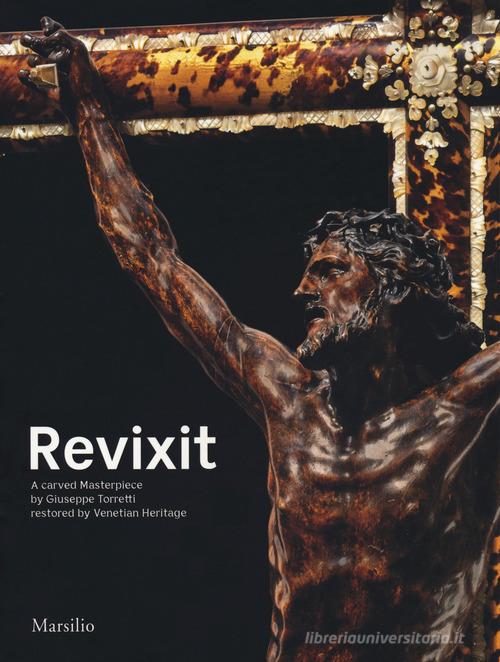 Revixit. A carved masterpiece by Giuseppe Torretti restored by Venetian Heritage. Ediz. illustrata edito da Marsilio