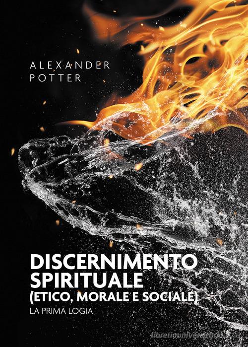 Discernimento spirituale (etico, morale e sociale). La prima logia di Alexander Potter edito da Passione Scrittore selfpublishing