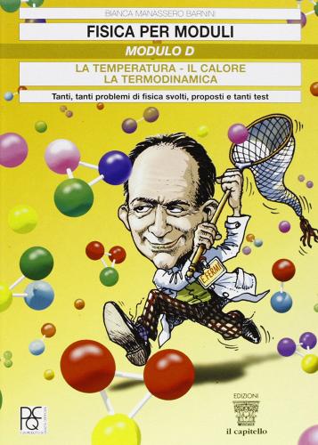 Fisica per moduli. Tanti, tanti problemi di fisica svolti e proposti e tanti test. Modulo D: La temperatura, il calore, la termodinamica. Per le Scuole superiori di Bianca Manassero Barnini edito da Il Capitello