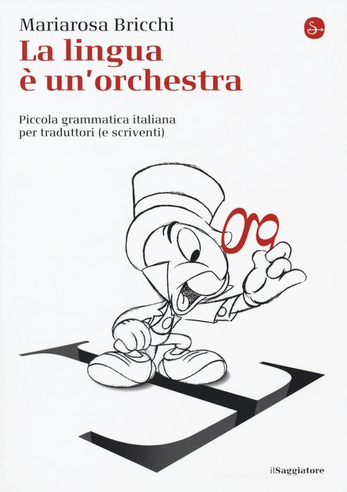La lingua è un'orchestra. Piccola grammatica italiana per traduttori (e scriventi) di Mariarosa Bricchi edito da Il Saggiatore