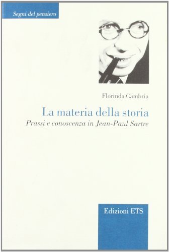 La materia della storia. Prassi e conoscenza in Jean-Paul Sartre di Florinda Cambria edito da Edizioni ETS