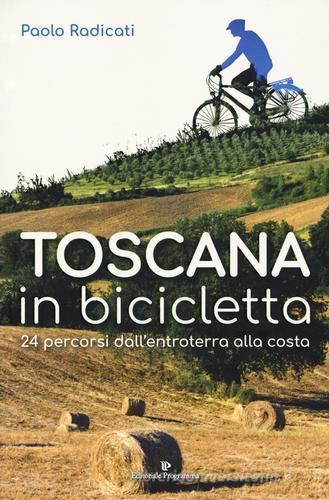 Toscana in bicicletta. 24 percorsi dall'entroterra alla costa di Paolo Radicati edito da Editoriale Programma