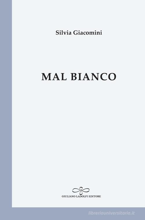 Mal bianco di Silvia Giacomini edito da Giuliano Ladolfi Editore