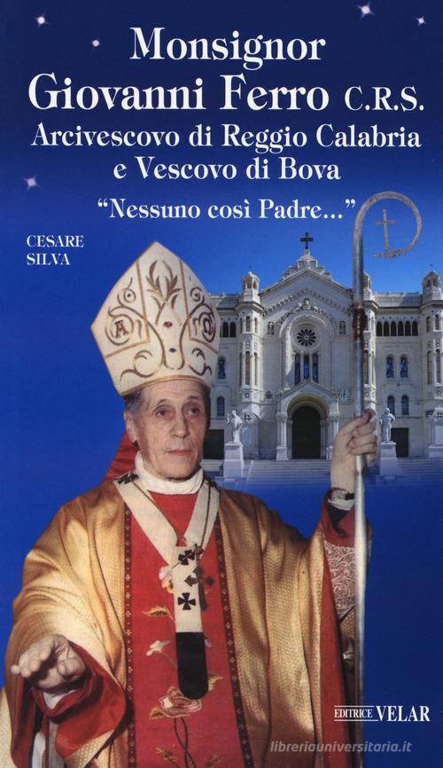 Monsignor Giovanni Ferro C.R.S.. Arcivescovo di Reggio Calabria e Vescovo di Bova. «Nessuno così Padre» di Cesare Silva edito da Velar