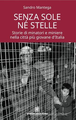 Senza sole né stelle. Storie di minatori e miniere nella città più giovane d'Italia di Sandro Mantega edito da Edizioni Della Torre