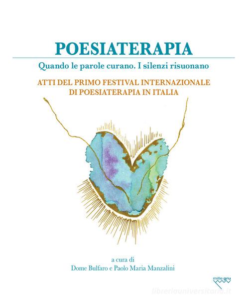 Poesiaterapia. Quando le parole curano. I silenzi risuonano. Atti del primo festival internazionale di poesiaterapia in Italia edito da Mille Gru