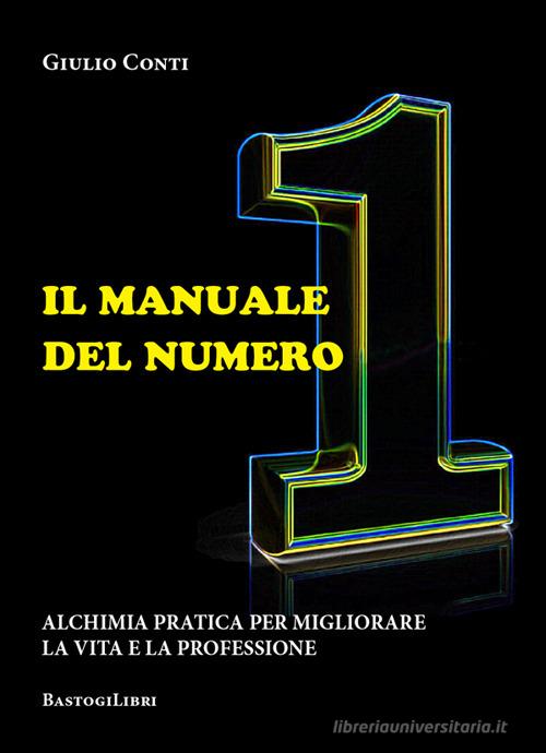Il manuale del numero 1. Alchimia pratica per migliorare la vita e la professione di Giulio Conti edito da BastogiLibri