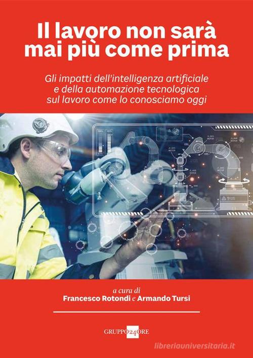 Il lavoro non sarà mai più come prima. Gli impatti dell'intelligenza artificiale e della automazione tecnologica sul lavoro come lo conosciamo oggi edito da Il Sole 24 Ore