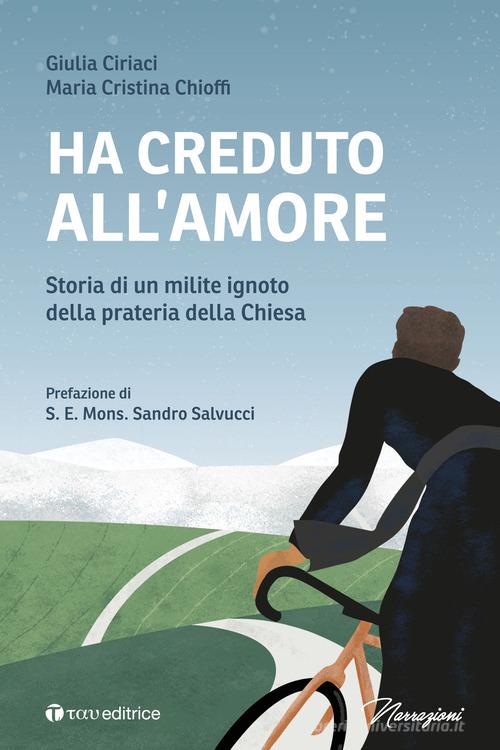 Ha creduto all'amore. Storia di un milite ignoto della prateria della Chiesa di Giulia Ciriaci, Maria Cristina Chioffi edito da Tau