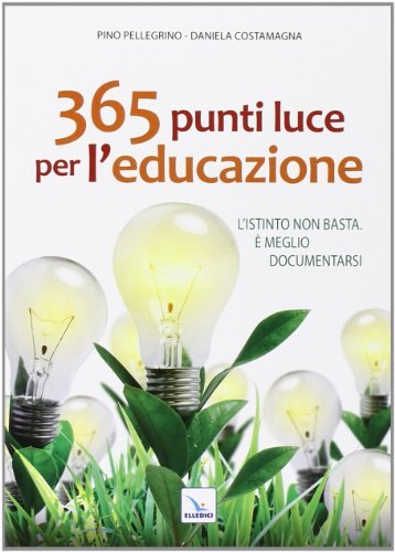 365 punti luce per l'educazione. L'istinto non basta. È meglio documentarsi di Pino Pellegrino, Daniela Costamagna edito da Editrice Elledici