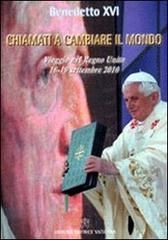 Chiamati a cambiare il mondo. Il viaggio nel Regno Unito (16-19 settembre 2010) di Benedetto XVI (Joseph Ratzinger) edito da Libreria Editrice Vaticana