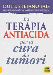 La terapia antiacida per la cura dei tumori di Stefano Fais edito da Macro Edizioni