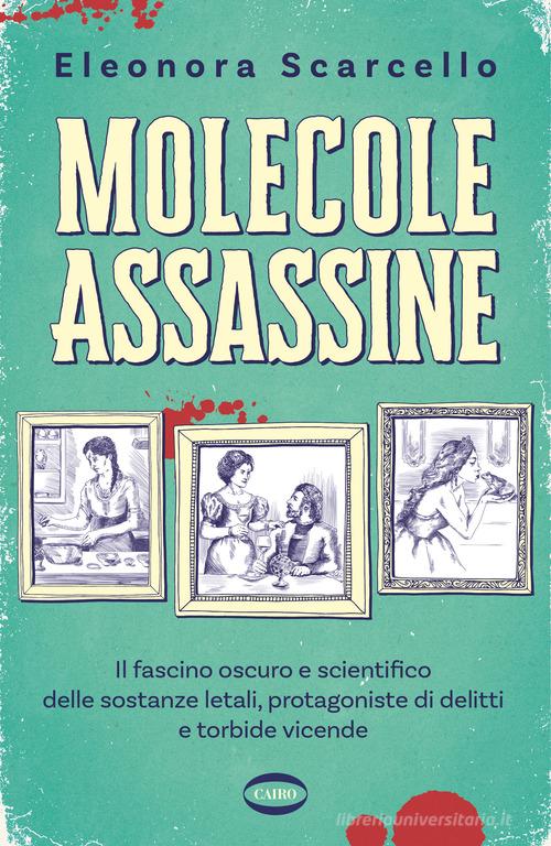 Molecole assassine. Il fascino oscuro e scientifico delle sostanze letali, protagoniste di delitti e torbide vicende di Eleonora Scarcello edito da Cairo