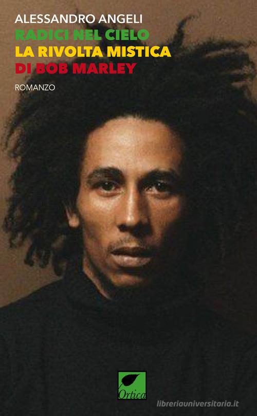 Libro Radici nel cielo. La rivolta mistica di Bob Marley. Ediz. integrale di Alessandro Angeli Sussuri e grida di Ortica Editrice