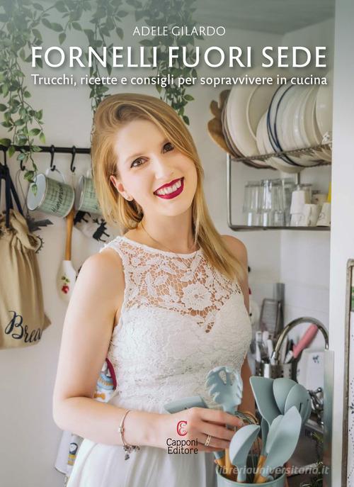 Fornelli fuori sede. Trucchi, ricette e consigli per sopravvivere in cucina di Adele Gilardo edito da Capponi Editore