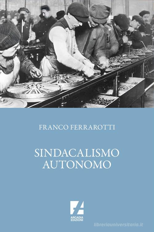 Sindacalismo autonomo di Franco Ferrarotti edito da Arcadia Edizioni