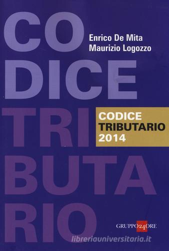 Codice tributario 2014 di Enrico De Mita, Maurizio Logozzo edito da Il Sole 24 Ore