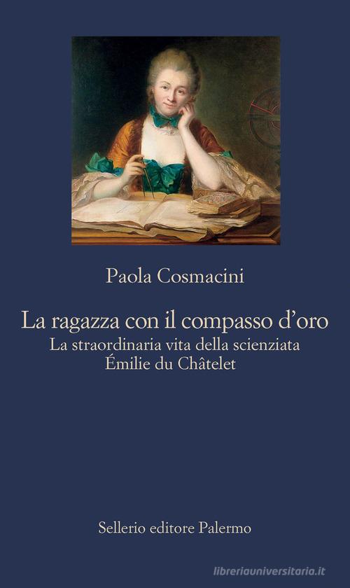 La ragazza con il compasso d'oro. La straordinaria vita della scienziata Émilie du Châtelet di Paola Cosmacini edito da Sellerio Editore Palermo