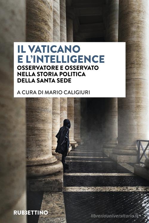 Il vaticano e l'intelligence. Osservatore e osservato nella storia politica della Santa Sede edito da Rubbettino