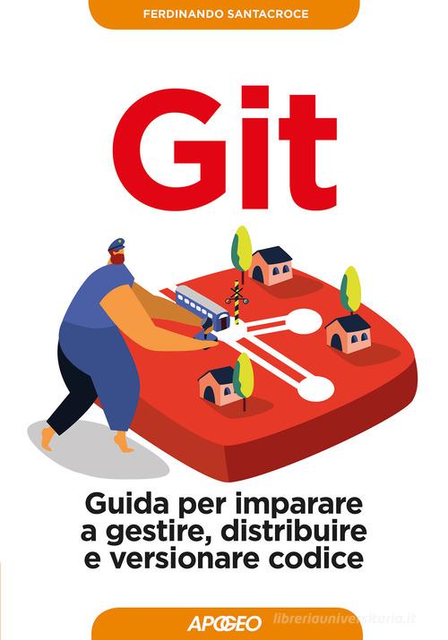 Git. Guida per imparare a gestire, distribuire e versionare codice di Ferdinando Santacroce edito da Apogeo