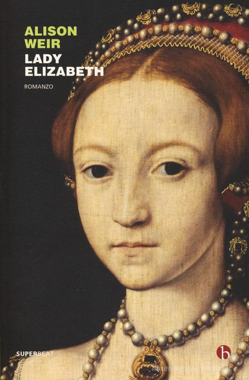 Lady Elizabeth di Alison Weir edito da BEAT