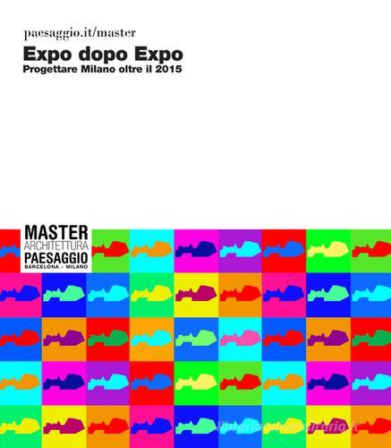 Expo dopo expo. Progettare Milano oltre il 2015 di Antonio Angelillo edito da ACMA