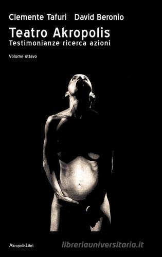 Teatro Akropolis. Testimonianze ricerca azioni vol. 8 di Clemente Tafuri, David Beronio edito da Akropolis Libri