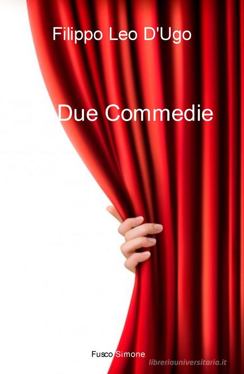 Due commedie di Filippo Leo D'Ugo edito da ilmiolibro self publishing