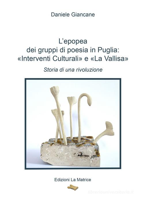 L'epopea dei gruppi di poesia in Puglia: «Interventi Culturali» e «La Vallisa». Storia di una rivoluzione di Daniele Giancane edito da La Matrice