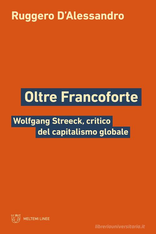 Oltre Francoforte. Wolfgang Streeck, critico del capitalismo globale di Ruggero D'Alessandro edito da Meltemi