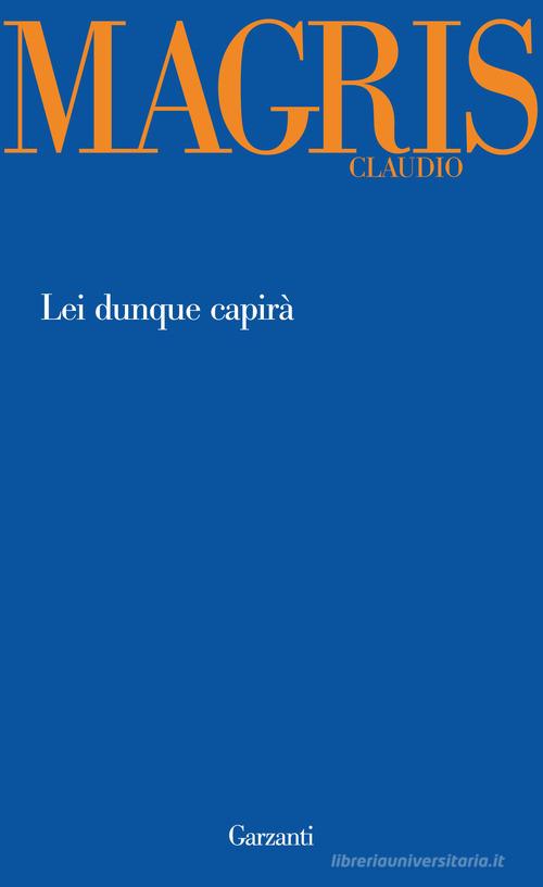 Lei dunque capirà di Claudio Magris edito da Garzanti