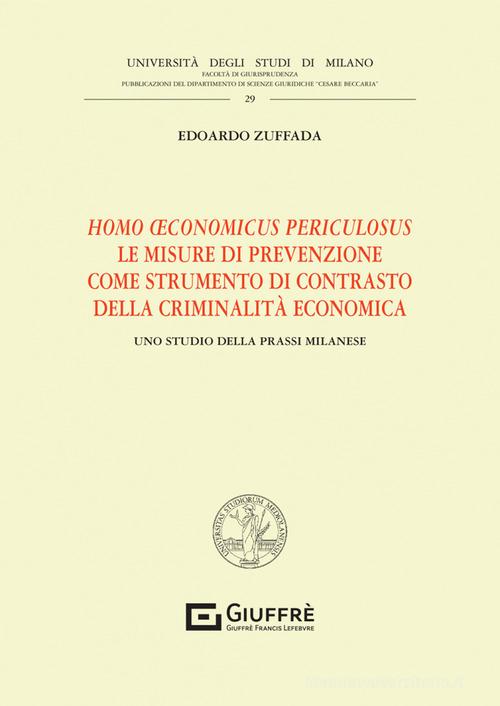 Homo oeconomicus periculosus. Le misure di prevenzione come strumento di contrasto della criminalità economica di Edoardo Zuffada edito da Giuffrè