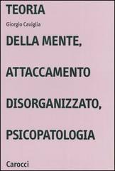 Teoria della mente, attaccamento disorganizzato, psicopatologia di Giorgio Caviglia edito da Carocci
