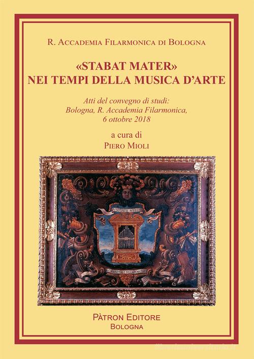 «Stabat Mater» nei tempi della musica d'arte. Atti del Convegno di studi (Bologna, 6 ottobre 2018) di Piero Mioli edito da Pàtron