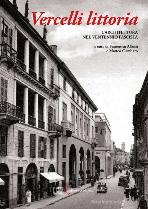 Vercelli littoria. L'architettura nel Ventennio fascista. Ediz. a colori edito da Interlinea