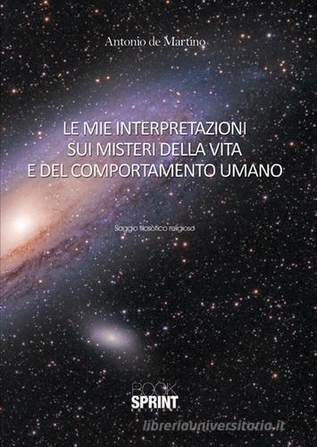 Le mie interpretazioni sui misteri della vita e del comportamento umano di Antonio De Martino edito da Booksprint