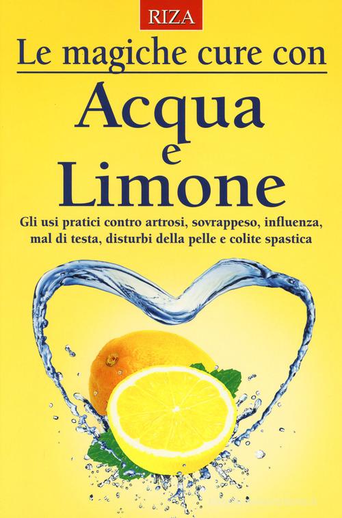 Le magiche cure con acqua e limone. Gli usi pratici contro artrosi, sovrappeso, influenza, mal di testa, disturbi della pelle e colite spastica edito da Riza