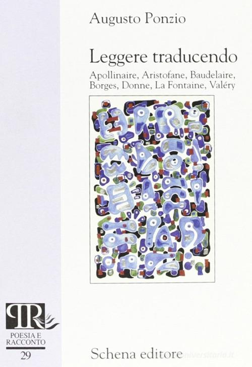 Leggere traducendo. Apollinaire, Aristofane, Baudelaire, Borges, Donne, La Fontaine, Valéry di Augusto Ponzio edito da Schena Editore